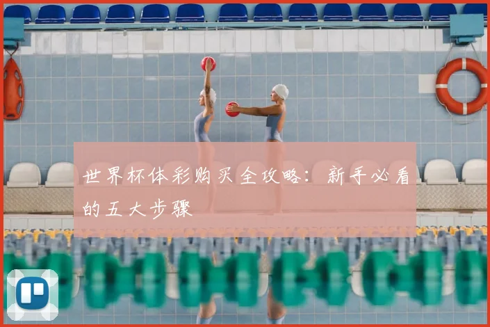 世界杯体彩购买全攻略：新手必看的五大步骤