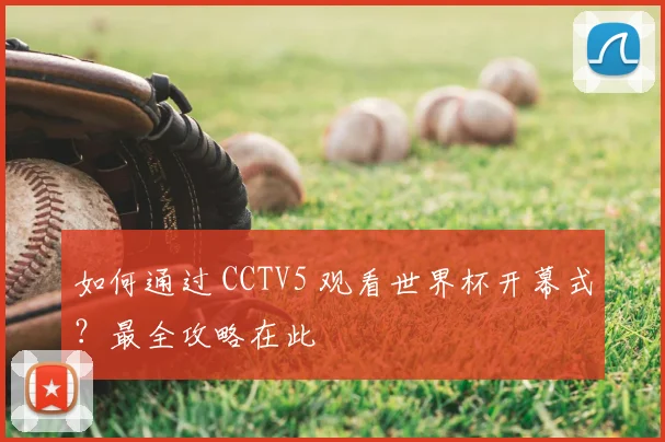 如何通过 CCTV5 观看世界杯开幕式?最全攻略在此