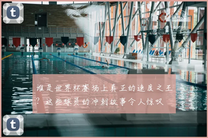 谁是世界杯赛场上真正的速度之王？这些球员的冲刺故事令人惊叹