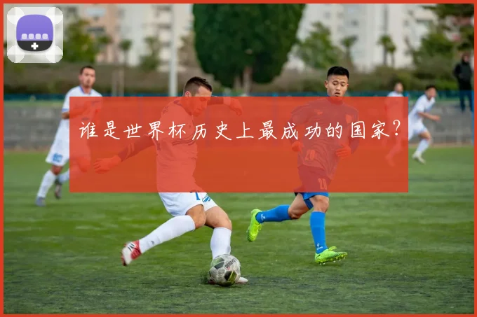 谁是世界杯历史上最成功的国家？