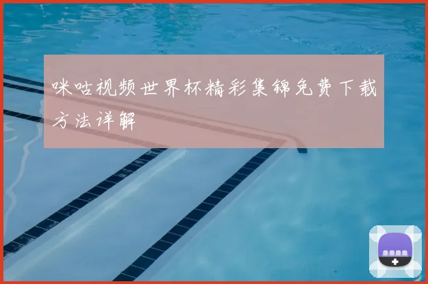 咪咕视频世界杯精彩集锦免费下载方法详解