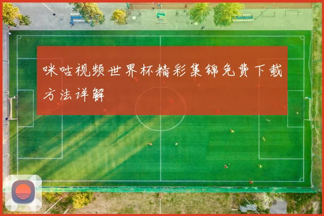 咪咕视频世界杯精彩集锦免费下载方法详解