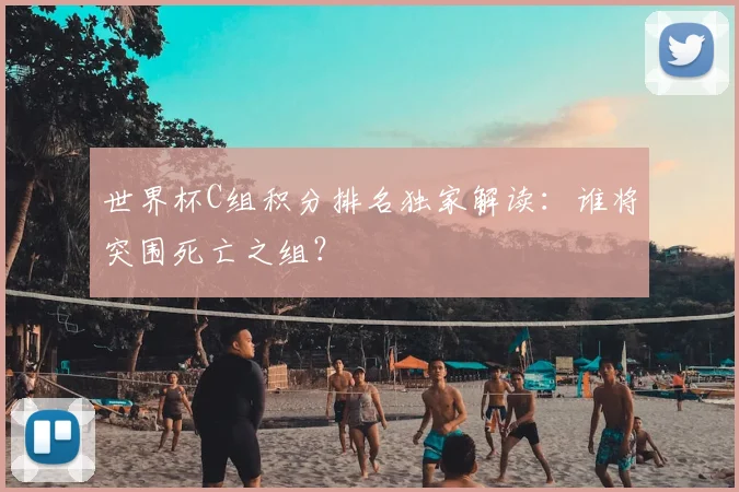 世界杯C组积分排名独家解读:谁将突围死亡之组?