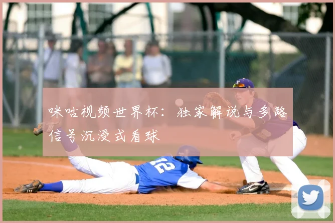 咪咕视频世界杯：独家解说与多路信号沉浸式看球