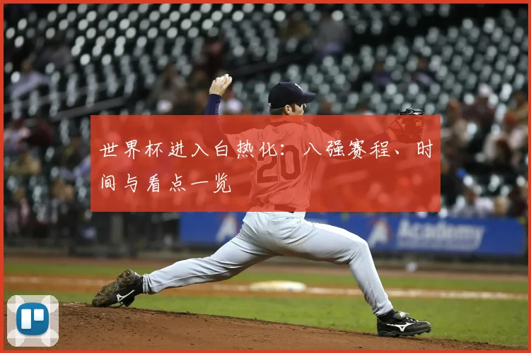世界杯进入白热化：八强赛程、时间与看点一览