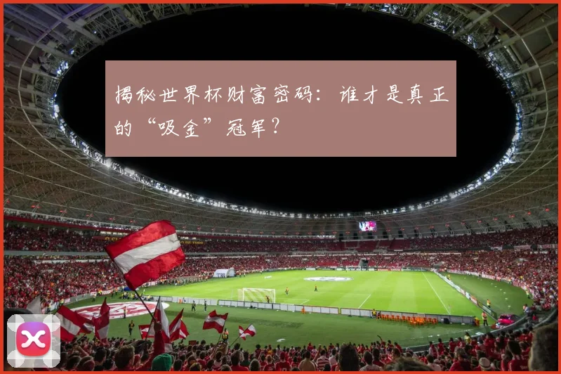 揭秘世界杯财富密码:谁才是真正的“吸金”冠军?