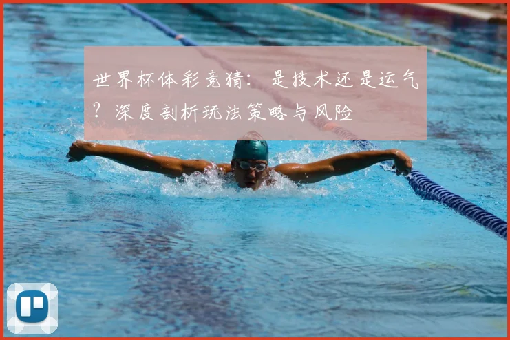世界杯体彩竞猜：是技术还是运气？深度剖析玩法策略与风险