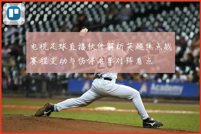 电视足球直播软件解析英超焦点战赛程变动与伤停名单对阵看点
