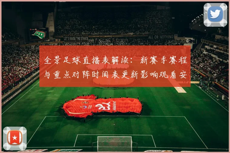 全景足球直播表解读：新赛季赛程与重点对阵时间表更新影响观看安排