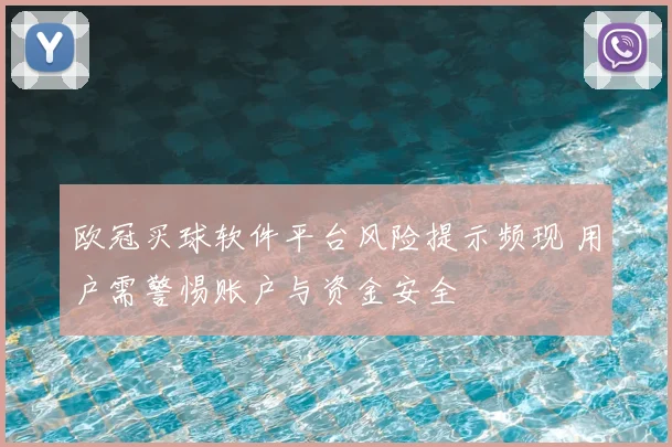 欧冠买球软件平台风险提示频现 用户需警惕账户与资金安全