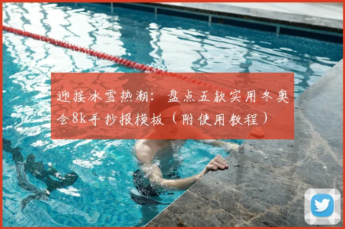 迎接冰雪热潮：盘点五款实用冬奥会8k手抄报模板（附使用教程）