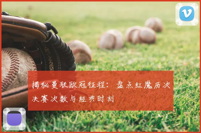 揭秘曼联欧冠征程：盘点红魔历次决赛次数与经典时刻