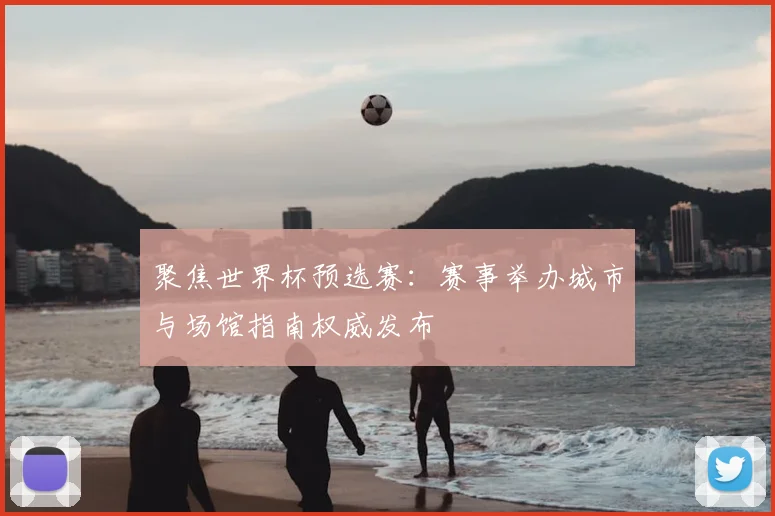 聚焦世界杯预选赛：赛事举办城市与场馆指南权威发布