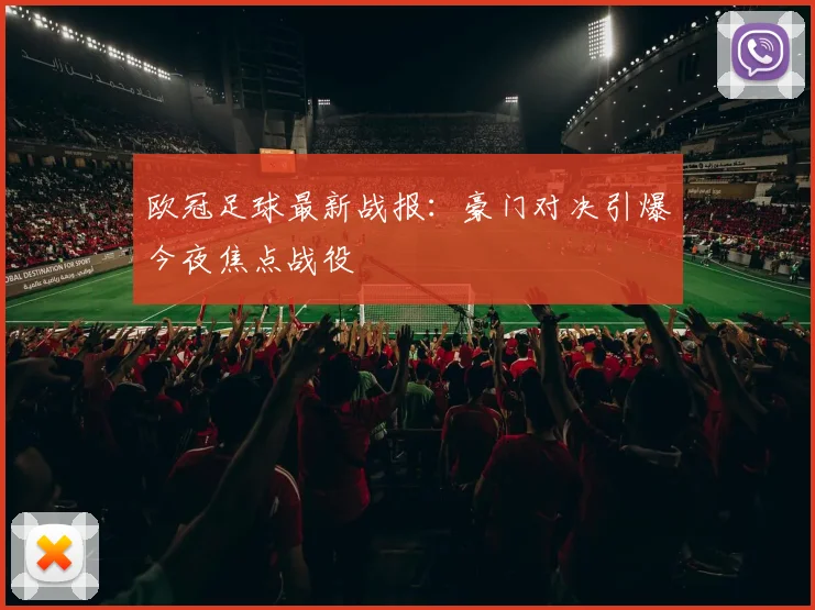 欧冠足球最新战报：豪门对决引爆今夜焦点战役