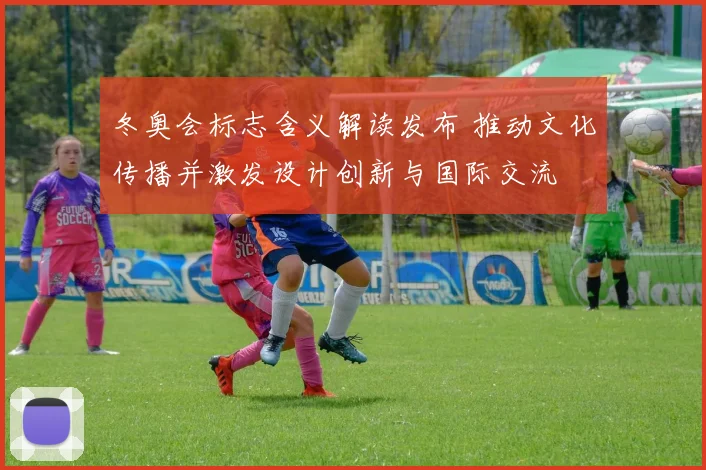 冬奥会标志含义解读发布 推动文化传播并激发设计创新与国际交流