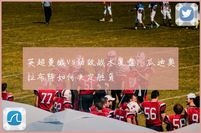 英超曼城vs劲敌战术复盘：瓜迪奥拉布阵如何决定胜负